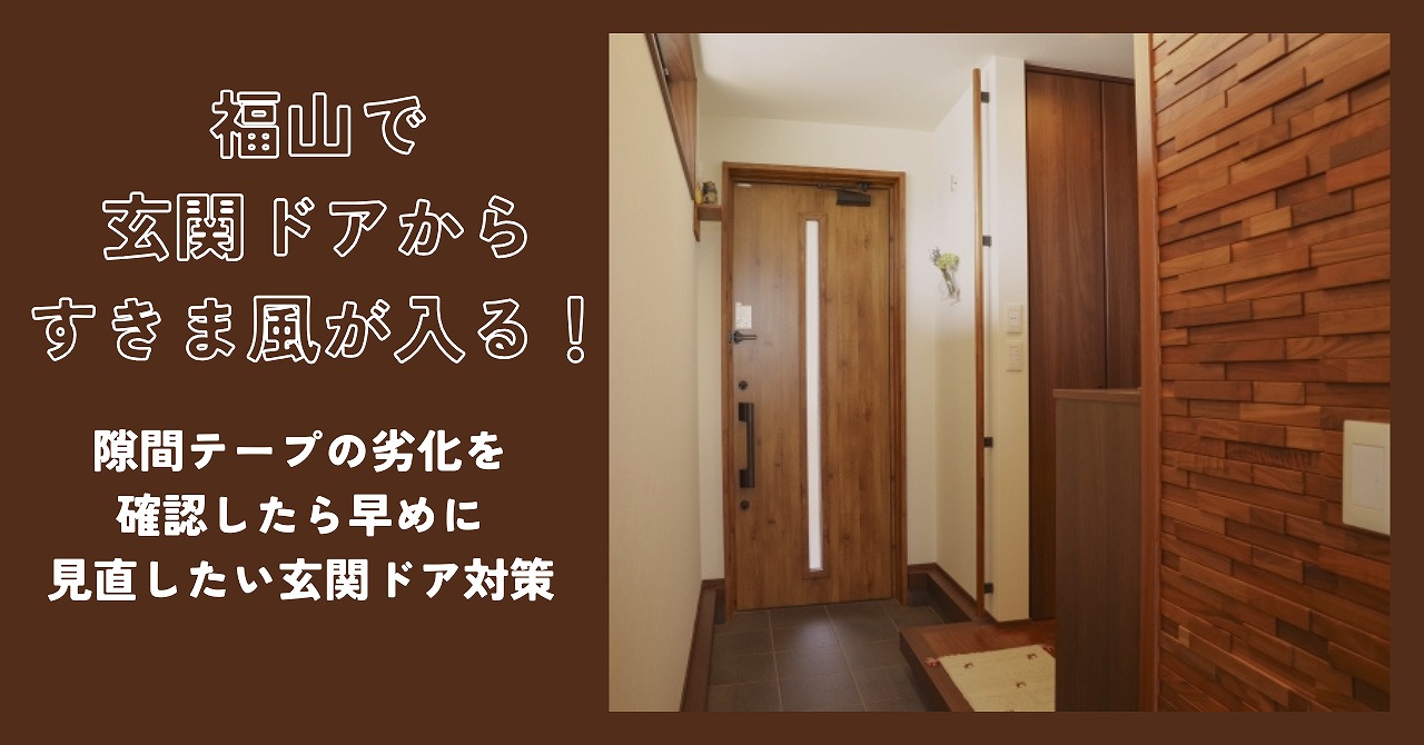 福山で玄関ドアの隙間風と隙間テープの劣化を確認したら早めに見直したい玄関ドア対策